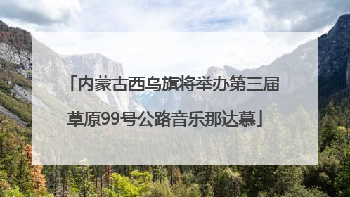 内蒙古西乌旗将举办第三届草原99号公路音乐那达慕