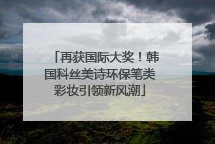 再获国际大奖！韩国科丝美诗环保笔类彩妆引领新风潮