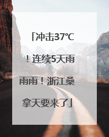冲击37℃！连续5天雨雨雨！浙江桑拿天要来了