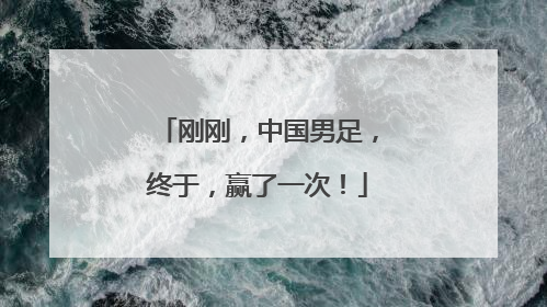刚刚，中国男足，终于，赢了一次！