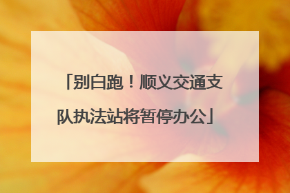 别白跑！顺义交通支队执法站将暂停办公