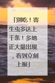 别吃！寄生虫多达上千条！多地正大量出现，看到立刻上报