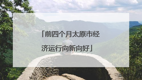 前四个月太原市经济运行向新向好