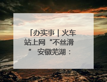 办实事｜火车站上网“不丝滑” 安徽芜湖：升级！