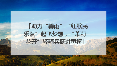 助力“馨雨”“红歌民乐队”起飞梦想，“茉莉花开”轻骑兵挺进黄桥