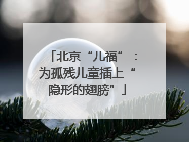 北京“儿福”：为孤残儿童插上“隐形的翅膀”