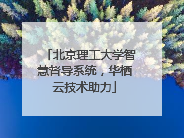 北京理工大学智慧督导系统，华栖云技术助力