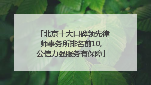 北京十大口碑领先律师事务所排名前10,公信力强服务有保障