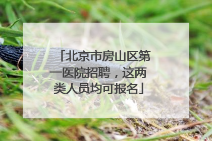 北京市房山区第一医院招聘，这两类人员均可报名