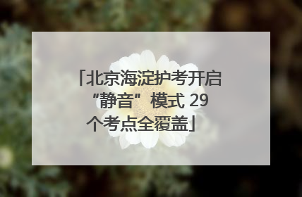 北京海淀护考开启“静音”模式 29个考点全覆盖