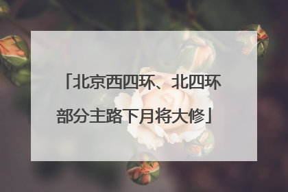 北京西四环、北四环部分主路下月将大修
