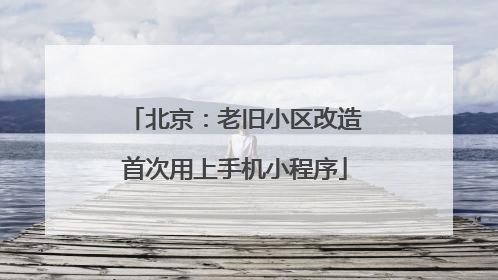 北京：老旧小区改造首次用上手机小程序