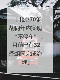 北京70条胡同年内实现“不停车”，目前已有32条胡同完成治理