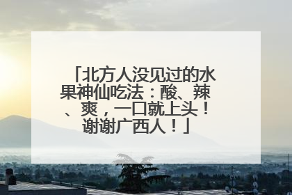 北方人没见过的水果神仙吃法：酸、辣、爽，一口就上头！谢谢广西人！