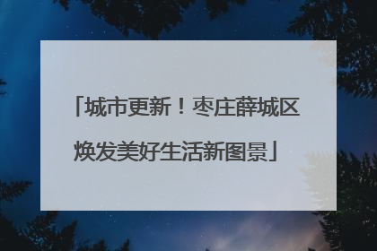 城市更新！枣庄薛城区焕发美好生活新图景