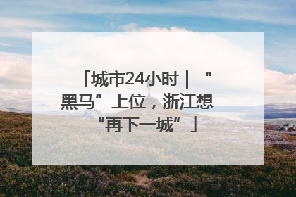 城市24小时｜“黑马”上位，浙江想“再下一城”