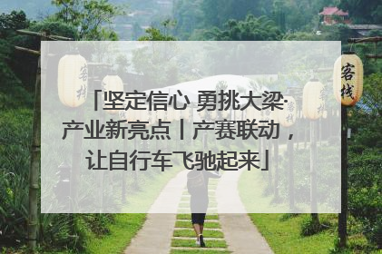 坚定信心 勇挑大梁·产业新亮点丨产赛联动，让自行车飞驰起来