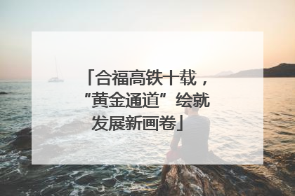 合福高铁十载，“黄金通道”绘就发展新画卷
