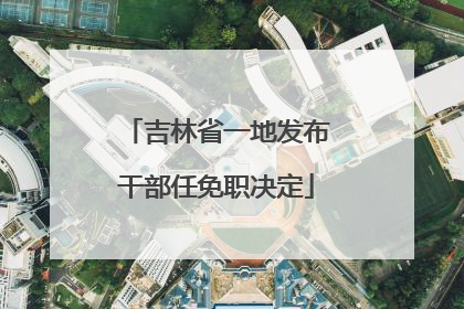 吉林省一地发布干部任免职决定