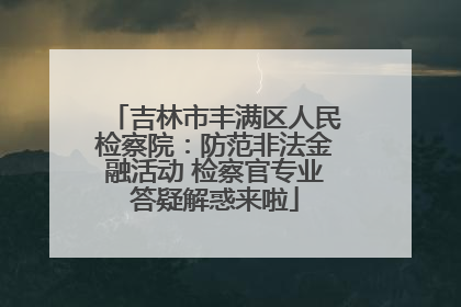 吉林市丰满区人民检察院：防范非法金融活动 检察官专业答疑解惑来啦