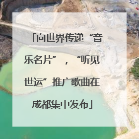 向世界传递“音乐名片”，“听见世运”推广歌曲在成都集中发布