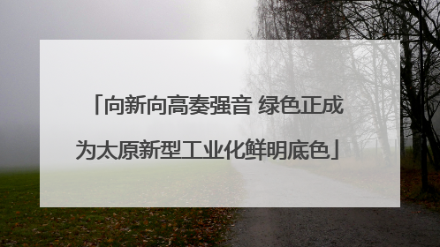 向新向高奏强音 绿色正成为太原新型工业化鲜明底色