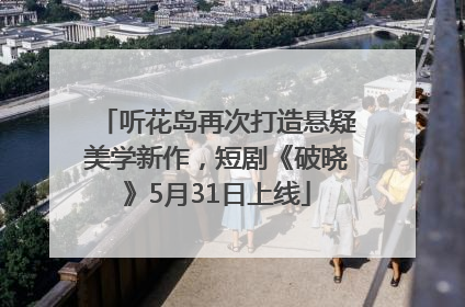 听花岛再次打造悬疑美学新作，短剧《破晓》5月31日上线