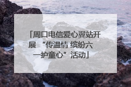 周口电信爱心翼站开展 “传温情 缤纷六一护童心”活动