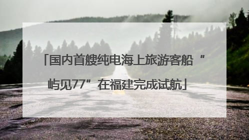 国内首艘纯电海上旅游客船“屿见77”在福建完成试航