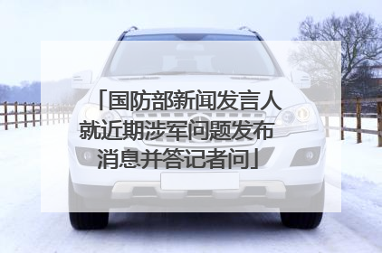 国防部新闻发言人就近期涉军问题发布消息并答记者问