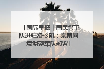 国际早报｜国民警卫队进驻洛杉矶；泰柬同意调整军队部署
