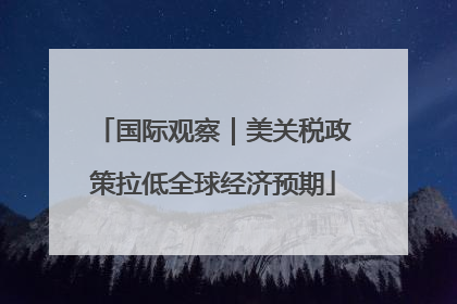 国际观察｜美关税政策拉低全球经济预期