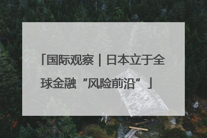 国际观察｜日本立于全球金融“风险前沿”