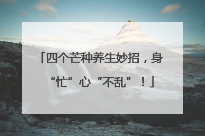 四个芒种养生妙招，身“忙”心“不乱”！