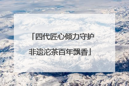 四代匠心倾力守护 非遗沱茶百年飘香
