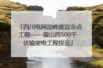 四川电网迎峰度夏重点工程——眉山西500千伏输变电工程投运