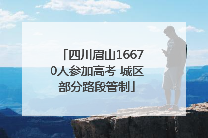 四川眉山16670人参加高考 城区部分路段管制