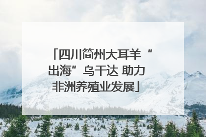 四川简州大耳羊“出海”乌干达 助力非洲养殖业发展
