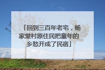 回到三百年老宅，杨家堂村原住民把童年的乡愁开成了民宿