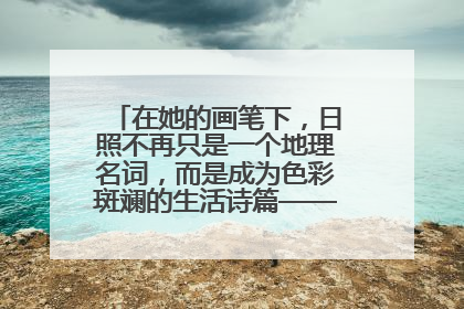 在她的画笔下，日照不再只是一个地理名词，而是成为色彩斑斓的生活诗篇——一位“90后”女孩对日照的深情告白