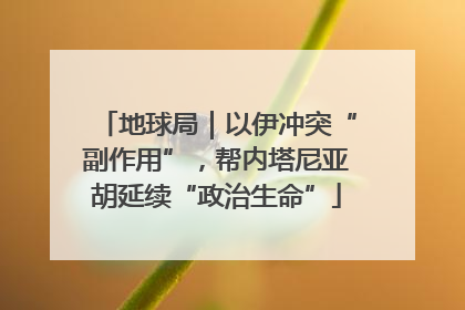 地球局｜以伊冲突“副作用”，帮内塔尼亚胡延续“政治生命”