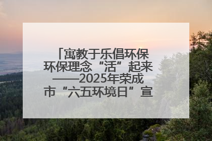 寓教于乐倡环保 环保理念“活”起来——2025年荣成市“六五环境日”宣传活动圆满举行