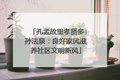 孔孟故里孝贤多∣孙法泉：良好家风滋养社区文明新风
