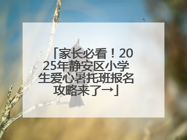 家长必看！2025年静安区小学生爱心暑托班报名攻略来了→