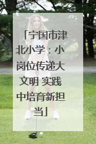 宁国市津北小学：小岗位传递大文明 实践中培育新担当