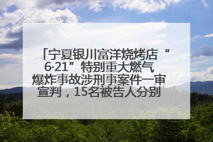 宁夏银川富洋烧烤店“6·21”特别重大燃气爆炸事故涉刑事案件一审宣判，15名被告人分别判刑六年至一年不等