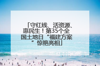 守红线、活资源、惠民生！第35个全国土地日“福建方案”惊艳亮相