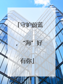 守护蔚蓝，“海”好有你