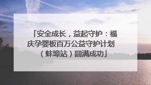 安全成长，益起守护：福庆孕婴板百万公益守护计划（蚌埠站）圆满成功