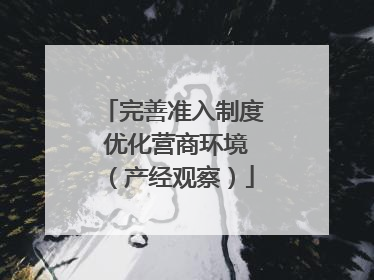 完善准入制度 优化营商环境（产经观察）